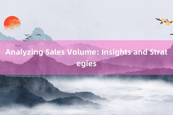 Analyzing Sales Volume: Insights and Strategies